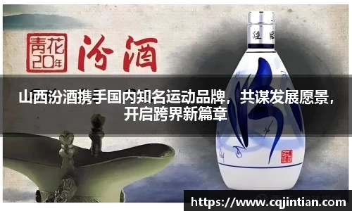 山西汾酒携手国内知名运动品牌，共谋发展愿景，开启跨界新篇章