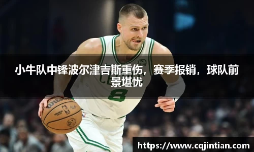 小牛队中锋波尔津吉斯重伤，赛季报销，球队前景堪忧