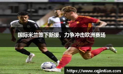 国际米兰签下新援，力争冲击欧洲赛场