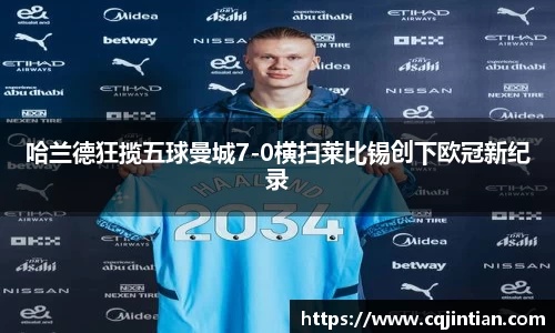 哈兰德狂揽五球曼城7-0横扫莱比锡创下欧冠新纪录