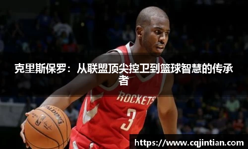 克里斯保罗：从联盟顶尖控卫到篮球智慧的传承者