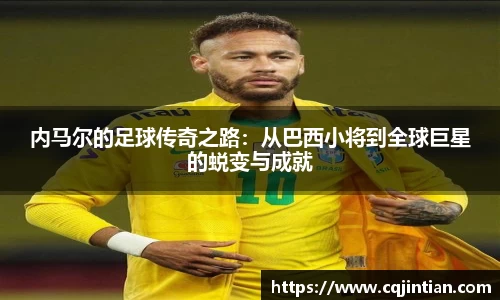 内马尔的足球传奇之路：从巴西小将到全球巨星的蜕变与成就