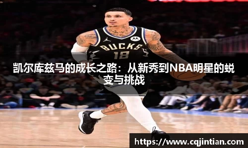 凯尔库兹马的成长之路：从新秀到NBA明星的蜕变与挑战
