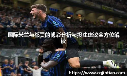 国际米兰与都灵的博彩分析与投注建议全方位解读